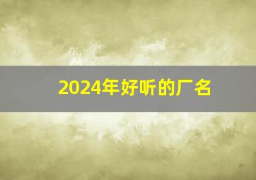 2024年好听的厂名