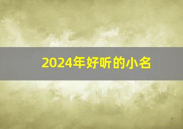 2024年好听的小名,2024年的宝宝小名