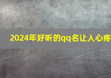 2024年好听的qq名让人心疼