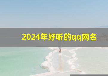 2024年好听的qq网名,2024微信网名