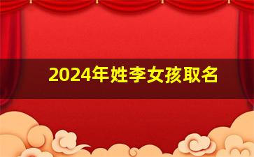 2024年姓李女孩取名,李姓女孩2024