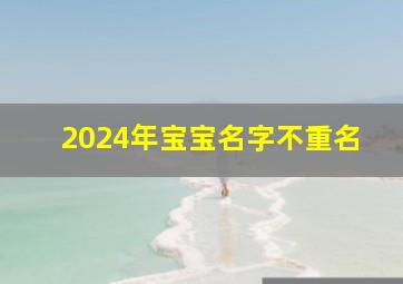 2024年宝宝名字不重名,2024年出生的宝宝