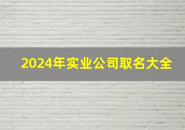 2024年实业公司取名大全,实业公司起名大全四字