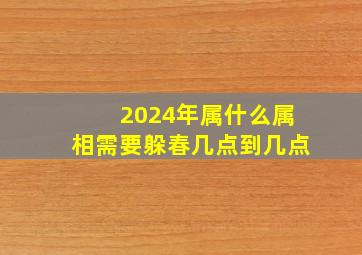 2024年属什么属相需要躲春几点到几点,2024年哪个生肖最好