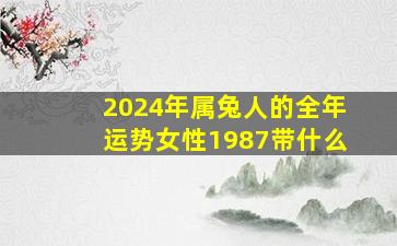 2024年属兔人的全年运势女性1987带什么