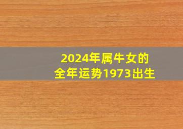 2024年属牛女的全年运势1973出生,2024年属牛人的全年每月运势