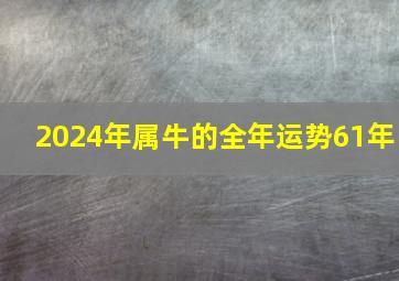 2024年属牛的全年运势61年,2024年属牛人的全年运