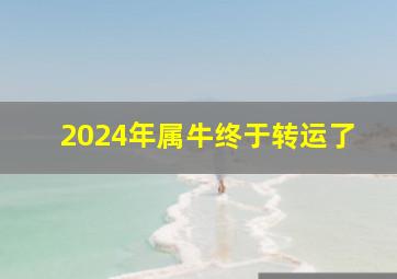 2024年属牛终于转运了,2024年属龙终于转运了