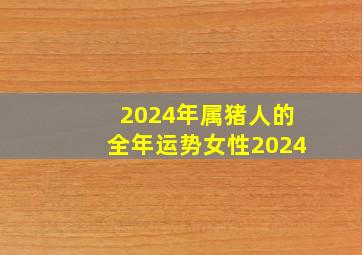 2024年属猪人的全年运势女性2024