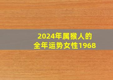 2024年属猴人的全年运势女性1968,猴在2024年运势