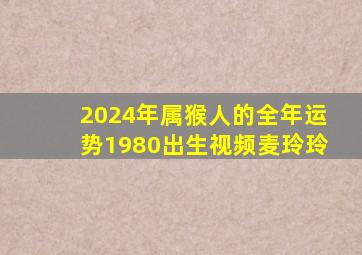 2024年属猴人的全年运势1980出生视频麦玲玲