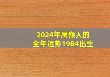 2024年属猴人的全年运势1984出生,2024年属猴人的全年运势1980出生