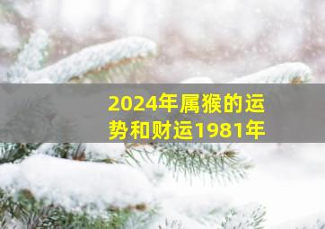 2024年属猴的运势和财运1981年