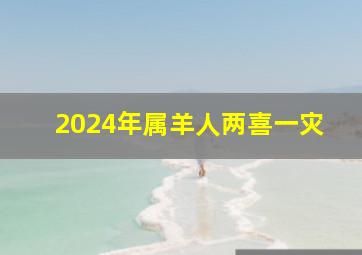 2024年属羊人两喜一灾,2024年1979年属羊人的全年运势