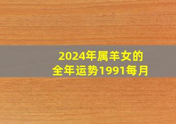 2024年属羊女的全年运势1991每月