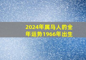 2024年属马人的全年运势1966年出生,66年属马人2024年运势运程