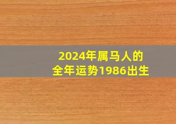 2024年属马人的全年运势1986出生,2024年属马的运势和财运