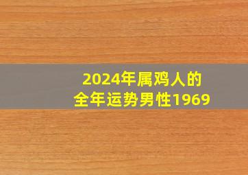 2024年属鸡人的全年运势男性1969,2024年属鸡的运势和财运