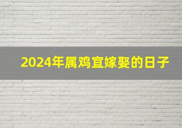 2024年属鸡宜嫁娶的日子,属鸡2024年适合生孩子吗