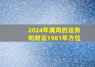 2024年属鸡的运势和财运1981年方位,81年属鸡在2024年运势