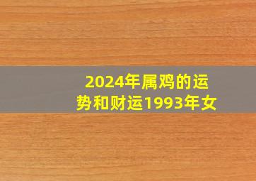 2024年属鸡的运势和财运1993年女,2024年93年属鸡的多少岁