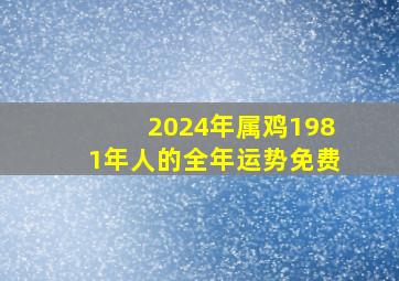 2024年属鸡1981年人的全年运势免费,2024年属鸡的运势和财运1981年