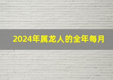 2024年属龙人的全年每月,2024年的龙宝宝几月出生最好