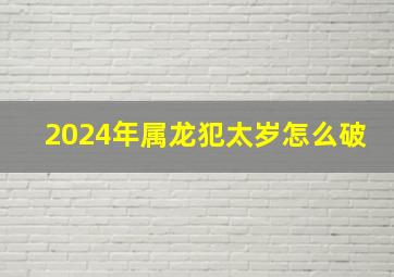 2024年属龙犯太岁怎么破