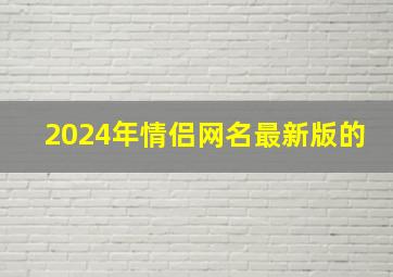 2024年情侣网名最新版的,2024情侣网名最新版的带符号的名字