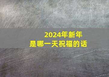 2024年新年是哪一天祝福的话