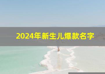 2024年新生儿爆款名字,2024年4月新生儿名字