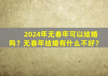 2024年无春年可以结婚吗？无春年结婚有什么不好？