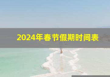 2024年春节假期时间表,2024年春节是几月几号放几天假
