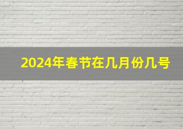 2024年春节在几月份几号,2024年春节是哪天