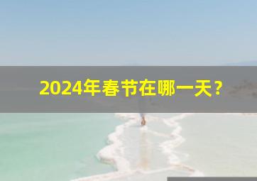 2024年春节在哪一天？,2024年的春节是几月几日?