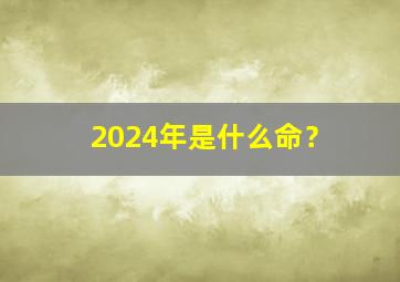 2024年是什么命？,2024年是什么木命