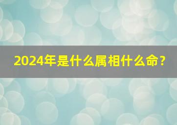 2024年是什么属相什么命？