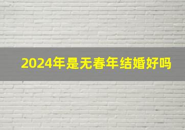 2024年是无春年结婚好吗