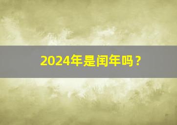 2024年是闰年吗？,2024年是闰年吗 闰几月