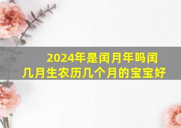 2024年是闰月年吗闰几月生农历几个月的宝宝好,闰几月