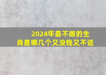 2024年最不顺的生肖是哪几个又没钱又不说,2024年哪些生肖不适合生孩子