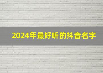 2024年最好听的抖音名字