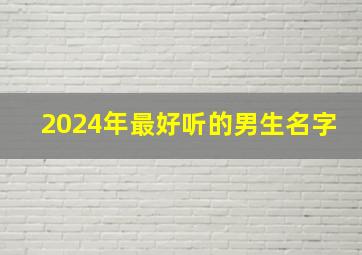 2024年最好听的男生名字,2024年男孩取名