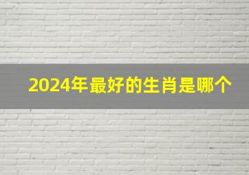 2024年最好的生肖是哪个