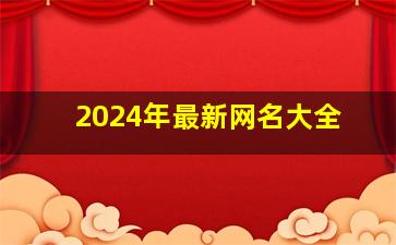 2024年最新网名大全,2024年网名大全男姓罗取名