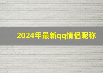 2024年最新qq情侣昵称,2024年最火qq情侣名