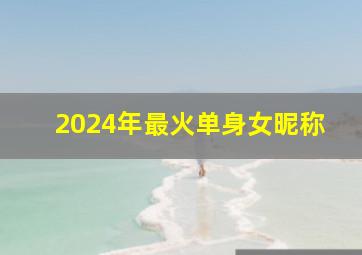 2024年最火单身女昵称,2024最新昵称单身