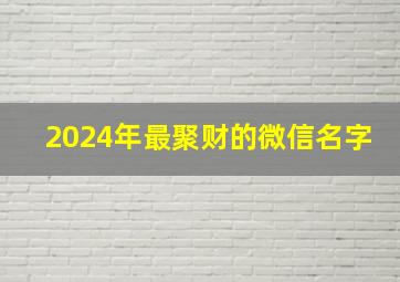 2024年最聚财的微信名字,2024年财运最好的生肖