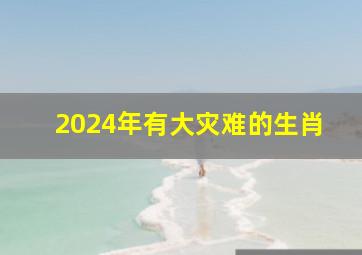 2024年有大灾难的生肖