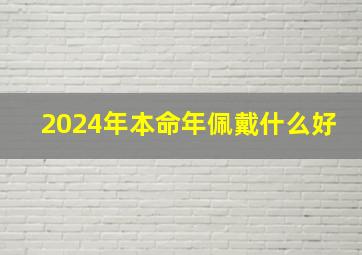 2024年本命年佩戴什么好